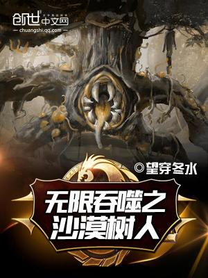 无限吞噬之沙漠树人免费阅读