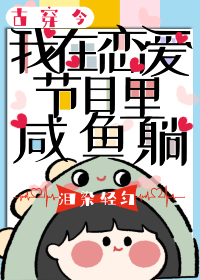 我在恋爱节目里咸鱼躺[古穿今]无防盗