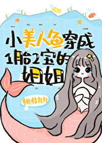 小美人鱼穿成一胎两宝的姐姐 小说