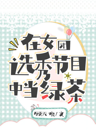 在女团选秀节目中当绿茶笔趣阁
