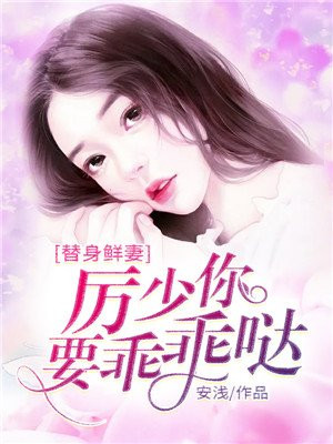 替身鲜妻:厉少你要乖乖哒小说