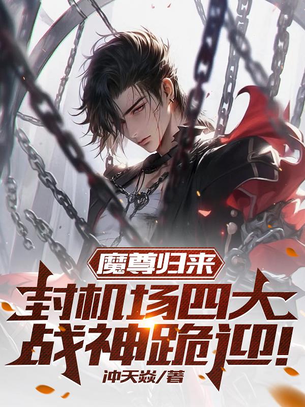 魔尊归来,封机场四大战神跪迎! 冲天焱