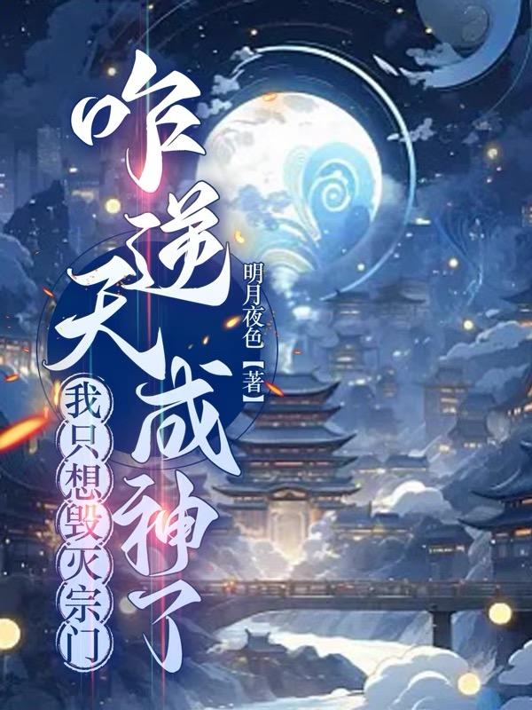 我只想毁灭宗门,咋逆天成神了 明月夜色