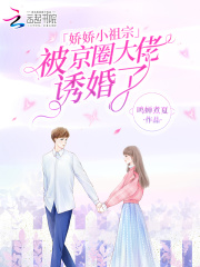 娇娇小祖宗被京圈大佬诱婚了