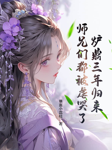 炉鼎三年归来,师兄们都被虐哭了! 暴富小荔枝