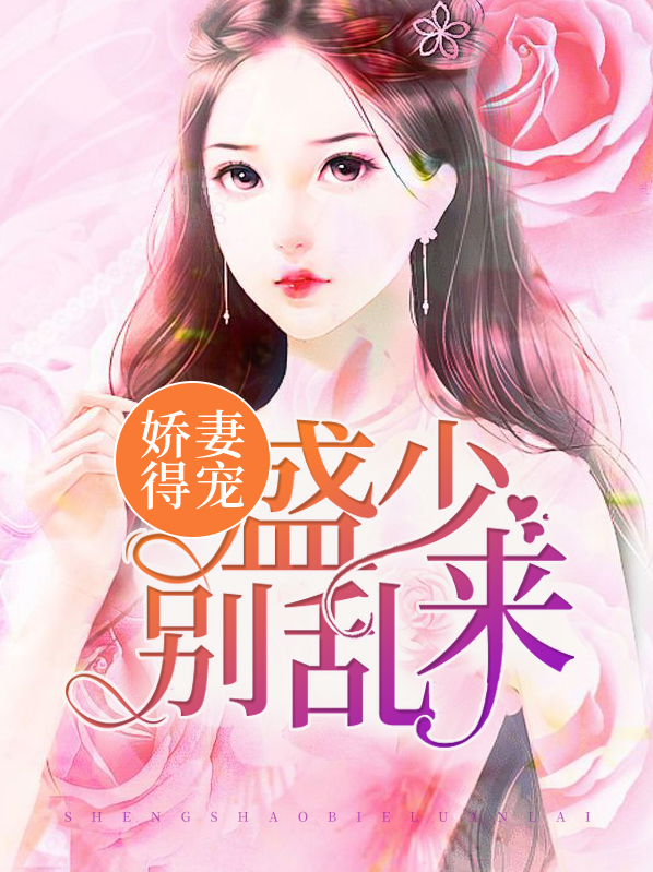 娇妻得宠盛少别乱来 大水发发发