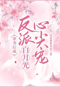 穿书后成反派白月光心尖宠免费
