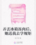 弄丢冰箱冻肉后，她送我去学规矩